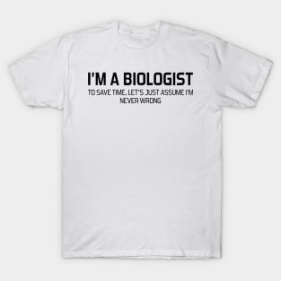 I'm Biologist To Save Time, Let's Just Assume I'm Never Wrong T-Shirt